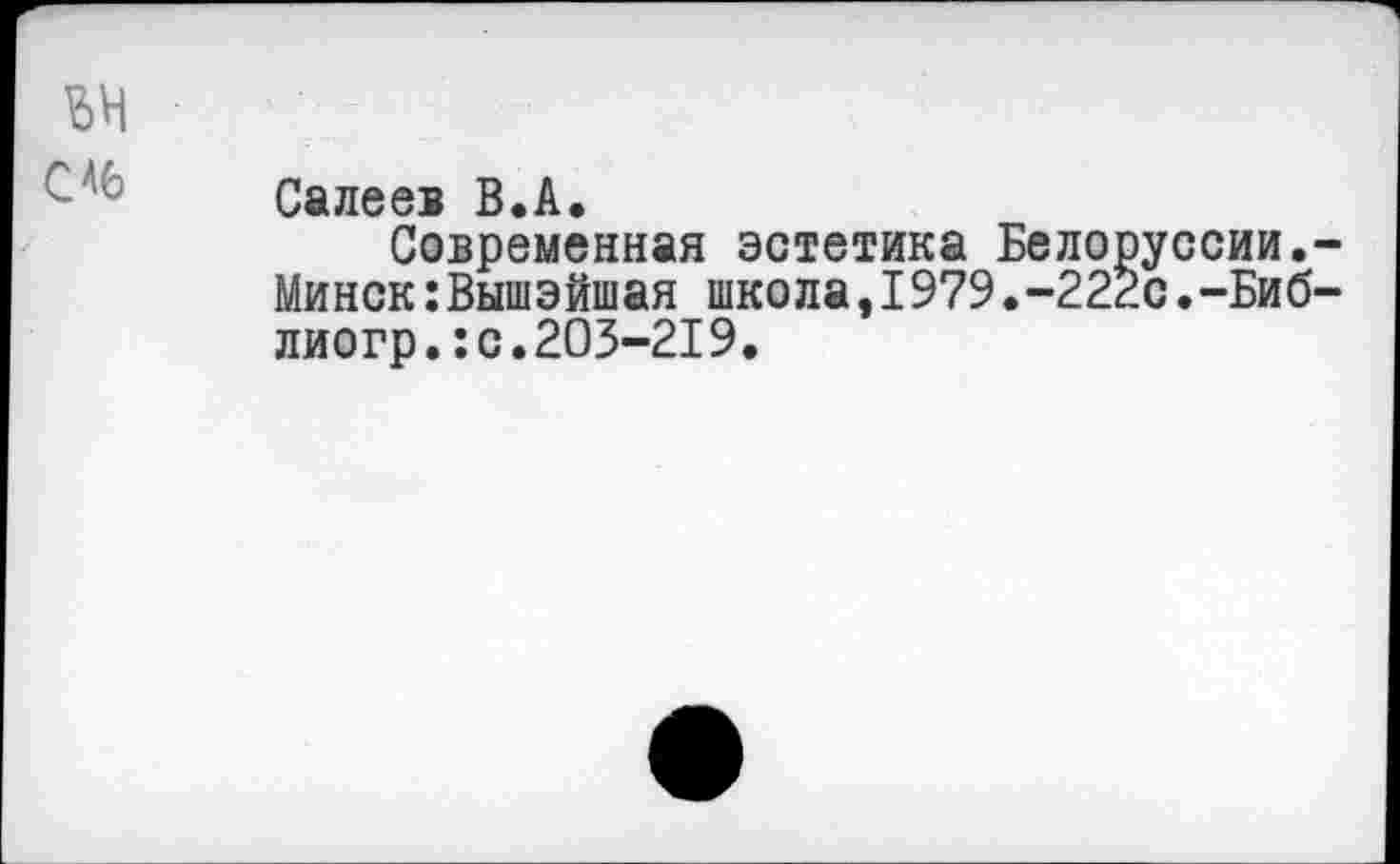 ﻿ЬН
С Салеев В . А •
Современная эстетика Белоруссии.-Минск:Вышэйшая школа,1979.-222с.-Биб-лиогр.:с.203-219.